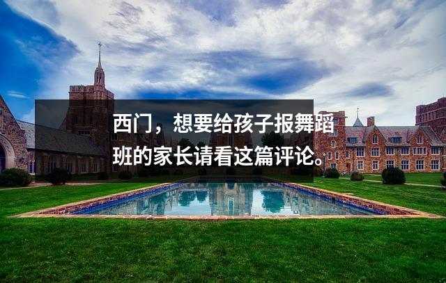 西门,想要给孩子报舞蹈班的家长请看这篇评论。