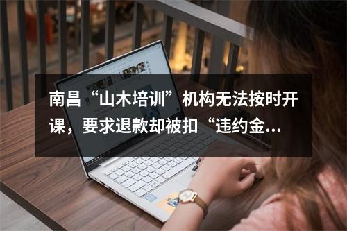 南昌“山木培训”机构无法按时开课,要求退款却被扣“违约金”?