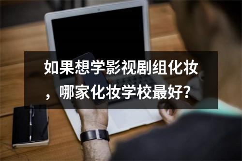 如果想学影视剧组化妆,哪家化妆学校最好?