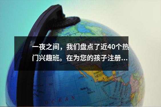 一夜之间,我们盘点了近40个热门兴趣班。在为您的孩子注册之前,您必须阅读它们。