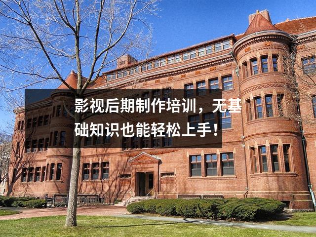 影视后期制作培训,无基础知识也能轻松上手!