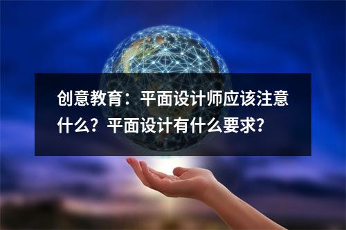 创意教育:平面设计师应该注意什么?平面设计有什么要求?