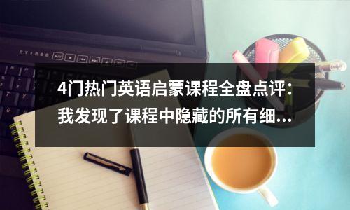 4门热门英语启蒙课程全盘点评:我发现了课程中隐藏的所有细节