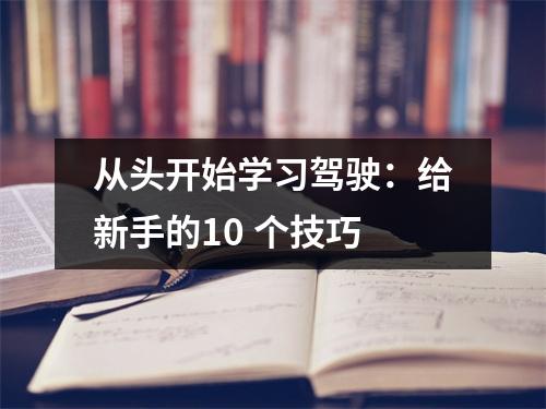 从头开始学习驾驶:给新手的10 个技巧