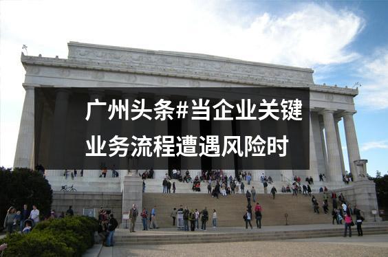 广州头条#当企业关键业务流程遭遇风险时