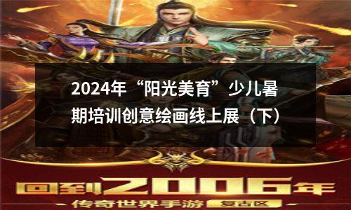 2024年“阳光美育”少儿暑期培训创意绘画线上展(下)