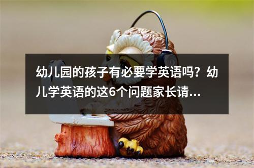 幼儿园的孩子有必要学英语吗?幼儿学英语的这6个问题家长请了解