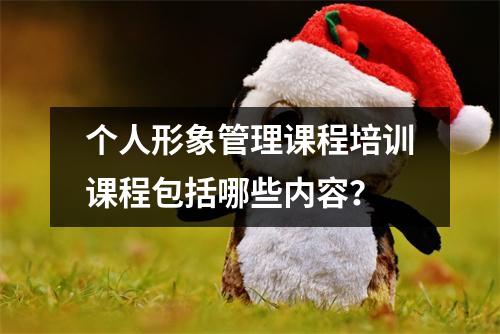 个人形象管理课程培训课程包括哪些内容?