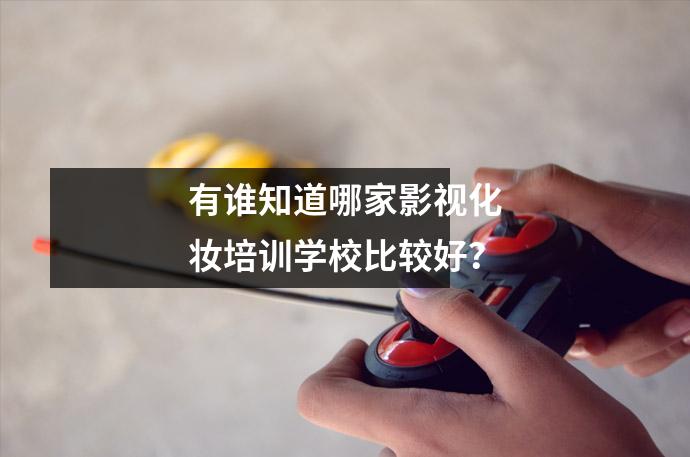 有谁知道哪家影视化妆培训学校比较好?