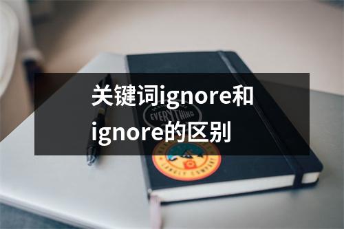 关键词ignore和ignore的区别