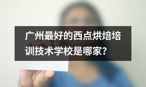 广州最好的西点烘焙培训技术学校是哪家?