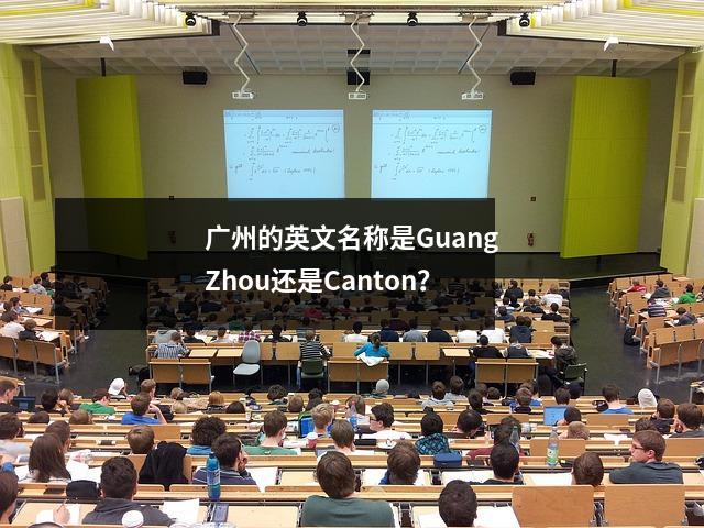 广州的英文名称是GuangZhou还是Canton?