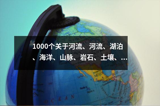 1000个关于河流、河流、湖泊、海洋、山脉、岩石、土壤、田野、河流、平原、深渊和荒野的成语