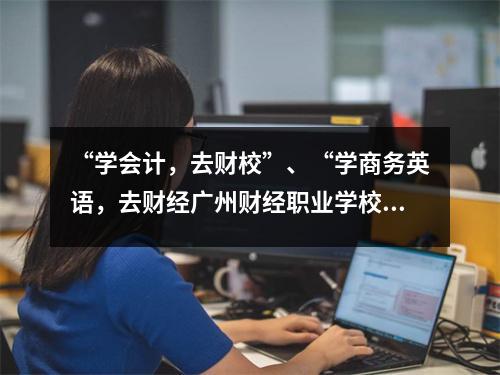 “学会计,去财校”、“学商务英语,去财经广州财经职业学校”