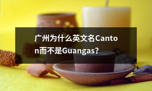 广州为什么英文名Canton而不是Guangas?