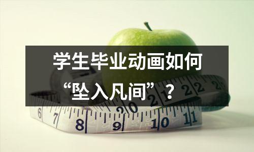 学生毕业动画如何“坠入凡间”?