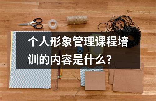 个人形象管理课程培训的内容是什么?