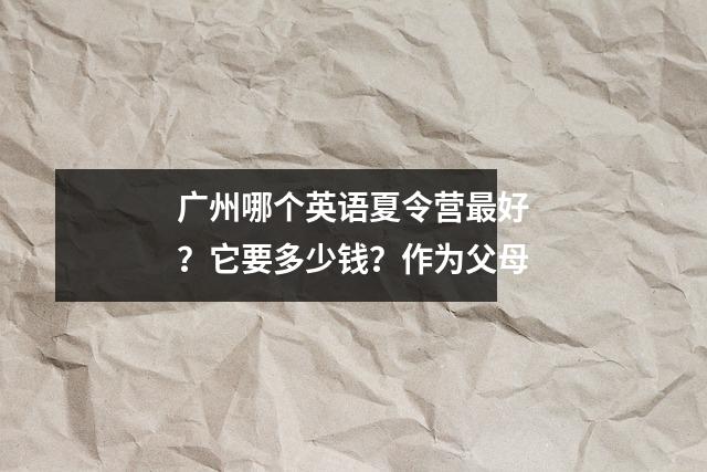 广州哪个英语夏令营最好?它要多少钱?作为父母