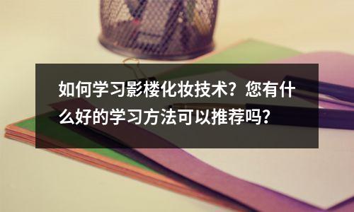 如何学习影楼化妆技术?您有什么好的学习方法可以推荐吗?