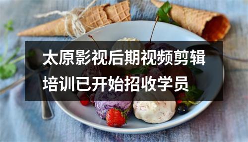 太原影视后期视频剪辑培训已开始招收学员