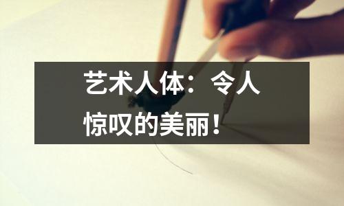 艺术人体:令人惊叹的美丽!