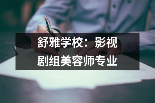 舒雅学校:影视剧组美容师专业