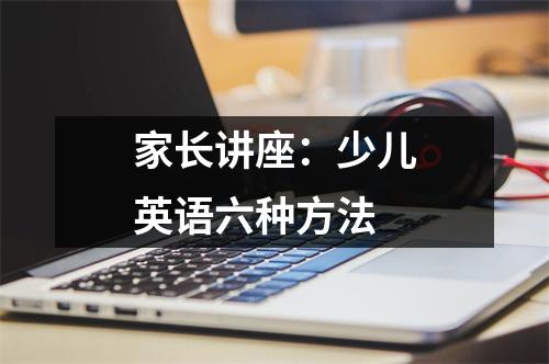 家长讲座:少儿英语六种方法