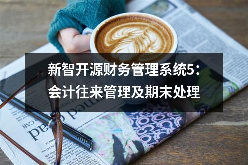 新智开源财务管理系统5:会计往来管理及期末处理