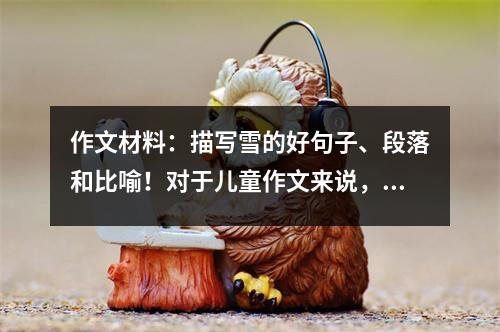 作文材料:描写雪的好句子、段落和比喻!对于儿童作文来说,它绝对会派上用场!