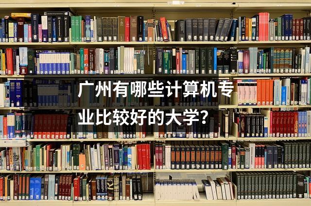 广州有哪些计算机专业比较好的大学?