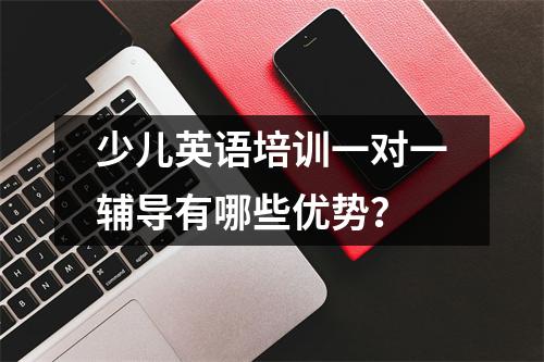 少儿英语培训一对一辅导有哪些优势?