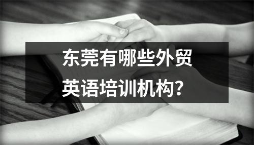 东莞有哪些外贸英语培训机构?