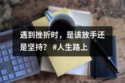 遇到挫折时,是该放手还是坚持? #人生路上