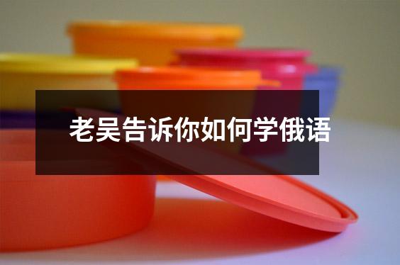 老吴告诉你如何学俄语
