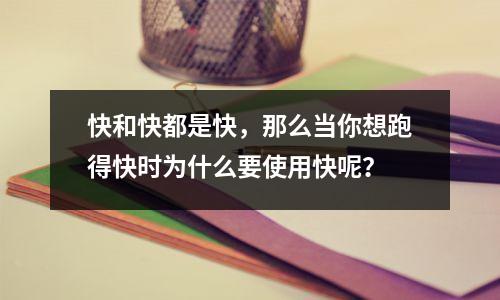 快和快都是快,那么当你想跑得快时为什么要使用快呢?