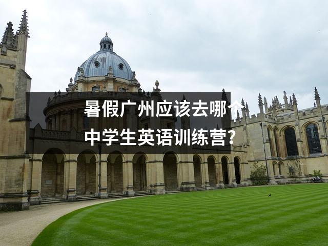 暑假广州应该去哪个中学生英语训练营?