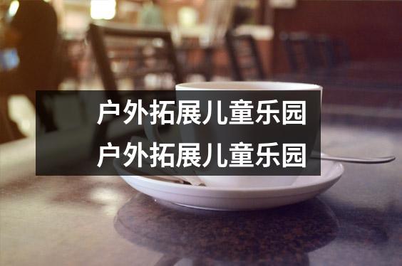 户外拓展儿童乐园户外拓展儿童乐园