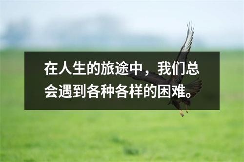 在人生的旅途中,我们总会遇到各种各样的困难。