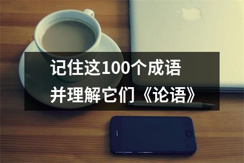 记住这100个成语并理解它们《论语》