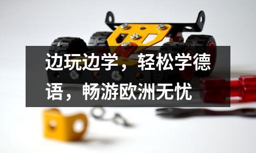 边玩边学,轻松学德语,畅游欧洲无忧