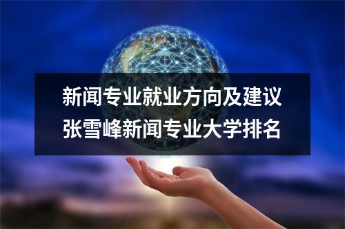 新闻专业就业方向及建议张雪峰新闻专业大学排名