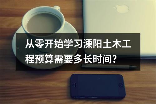 从零开始学习溧阳土木工程预算需要多长时间?
