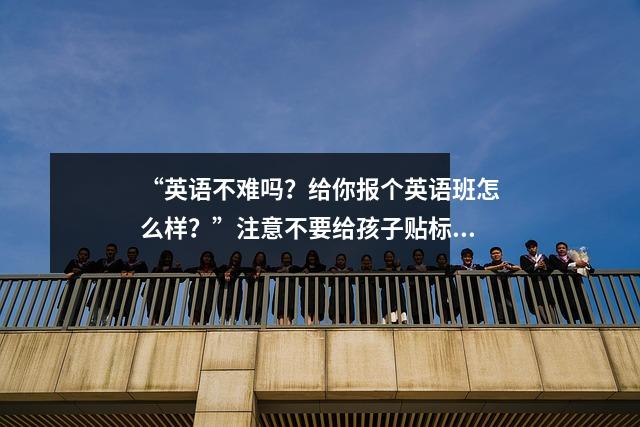 “英语不难吗?给你报个英语班怎么样?”注意不要给孩子贴标签