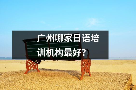 广州哪家日语培训机构最好?