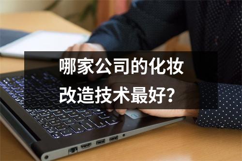 哪家公司的化妆改造技术最好?