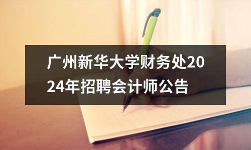广州新华大学财务处2024年招聘会计师公告