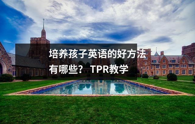 培养孩子英语的好方法有哪些? TPR教学