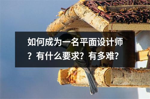 如何成为一名平面设计师?有什么要求?有多难?