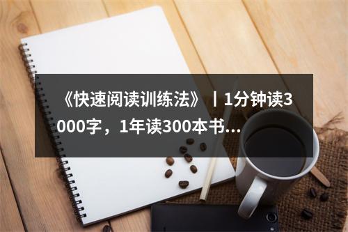 《快速阅读训练法》丨1分钟读3000字,1年读300本书不是梦