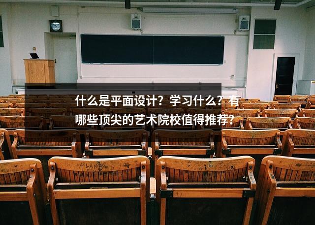 什么是平面设计?学习什么?有哪些顶尖的艺术院校值得推荐?